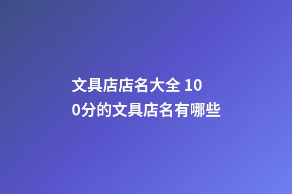 文具店店名大全 100分的文具店名有哪些-第1張-店鋪起名-玄機派